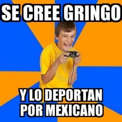 Meme Annoying Gamer Kid SE CREE GRINGO Y LO DEPORTAN POR MEXICANO