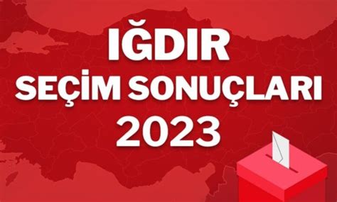 Iğdır seçim sonuçları 28 Mayıs 2023 2 Tur Cumhurbaşkanlığı seçimleri