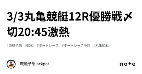 3 3🔥丸亀競艇12r優勝戦🥇〆切20 45🔥激熱🔥｜競艇予想jackpot