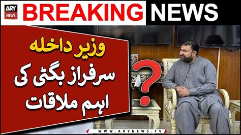 Caretaker Interior Minister Sarfaraz Bugti S Important Meeting Youtube