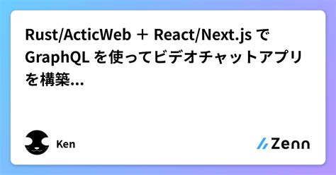 Rustacticweb ＋ Reactnextjs で Graphql を使ってビデオチャットアプリを構築してみた