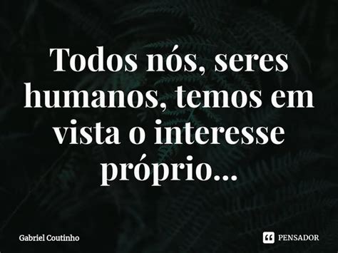 ⁠todos Nós Seres Humanos Temos Em Gabriel Coutinho Pensador