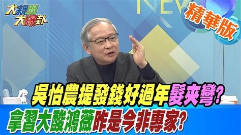 【大新聞大爆卦】吳怡農提發錢好過年髮夾彎拿習大酸鴻薇昨是今非專家 Hotnewstalk 精華版3 Youtube