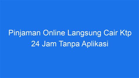 Pinjaman Online Langsung Cair Ktp Jam Tanpa Aplikasi