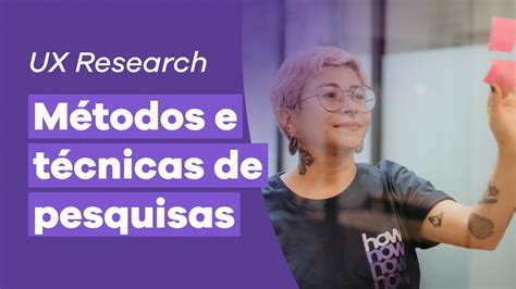 UX Research Overview Episódio 4 Métodos e técnicas de pesquisas