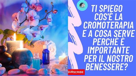 Ti Spiego Cos La Cromoterapia E A Cosa Serve Perch Importante Per