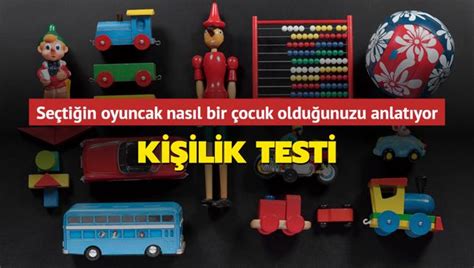 Ki Ilik Testi Se Ti In Oyuncak Nas L Bir Ocuk Oldu Unuzu Anlat Yor