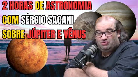 2 HORAS DE ASTRONOMIA SERGIO SACANI SOBRE JÚPITER E VÊNUS YouTube