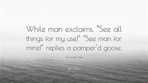 Alexander Pope Quote While Man Exclaims See All Things For My Use