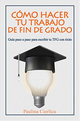 Cómo hacer tu trabajo de fin de grado Guía paso a paso para escribir