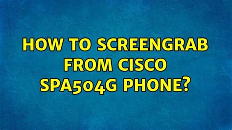 How To Screengrab From Cisco Spa504g Phone Youtube