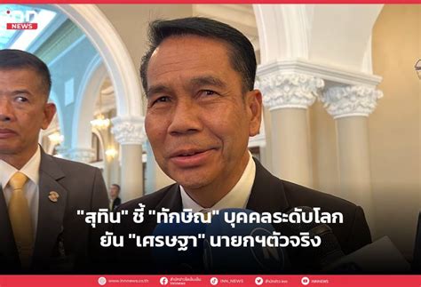 “สุทิน” ชี้ “ทักษิณ” บุคคลระดับโลก ยัน “เศรษฐา” นายกฯตัวจริง Inn News