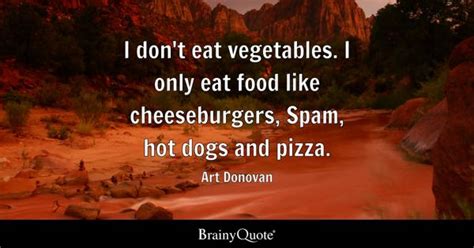 Art Donovan - I don't eat vegetables. I only eat food like...