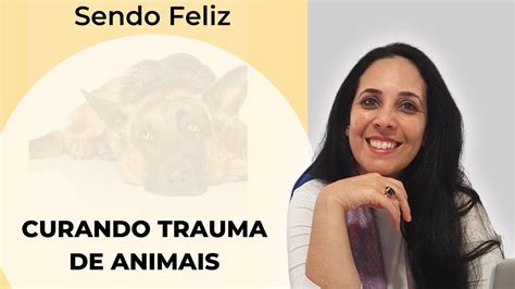 Curando Traumas De Animais E Sendo Feliz Youtube