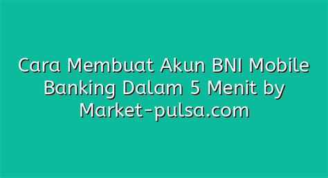 Cara Membuat Akun Bni Mobile Banking Dalam Menit Market Pulsa