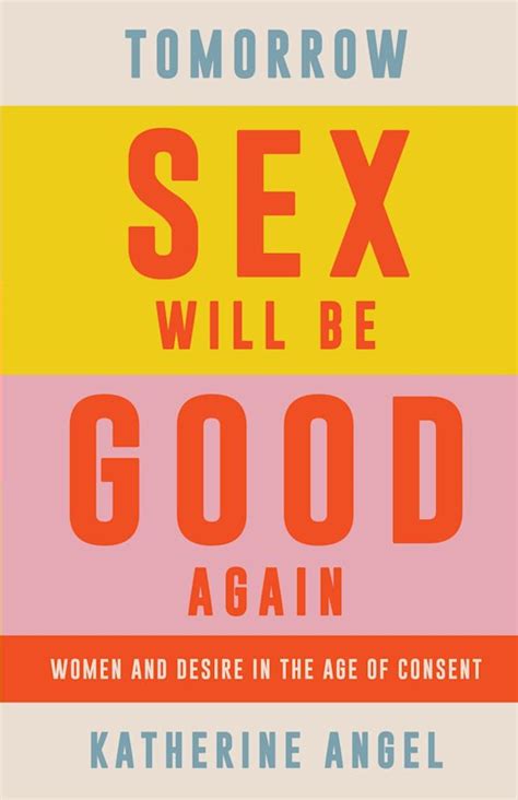 Tomorrow Sex Will Be Good Again Women And Desire In The Age Of Consent