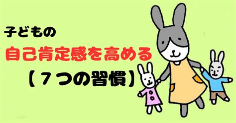 【子どもの自己肯定感】を高める7つの習慣！親ができる声かけ・関わり方を現役保育士が紹介します！