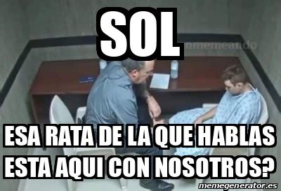 Meme Personalizado Sol Esa Rata De La Que Hablas Esta Aqui Con