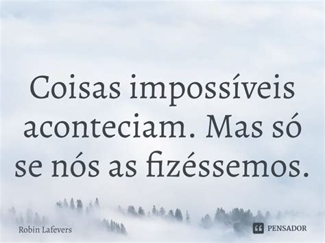 Coisas impossíveis aconteciam Mas Robin Lafevers Pensador