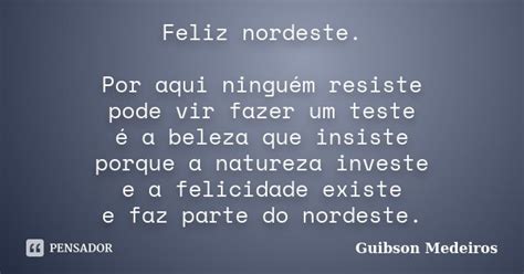 Feliz Nordeste Por Aqui Ninguém Guibson Medeiros Pensador