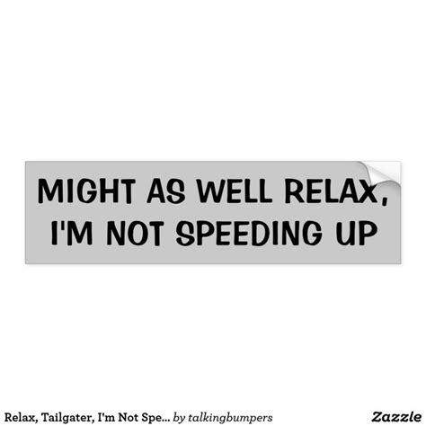 Relax Tailgater Im Not Speeding Up Bumper Sticker Zazzle Bumper