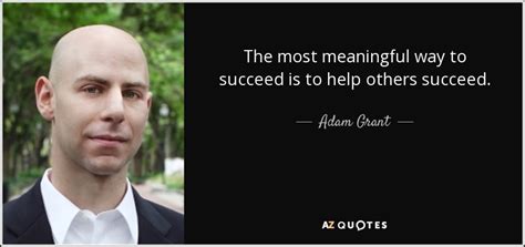 Adam Grant quote: The most meaningful way to succeed is to help others...