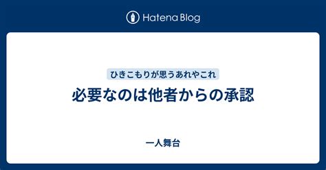 必要なのは他者からの承認 一人舞台