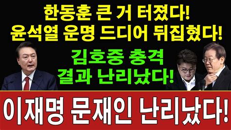 속보 한동훈 큰 거 터졌다 윤석열 운명 드디어 뒤집혔다 김호중 충격 결과 난리났다 이재명 재판정보 충격녹음 폭로 수억