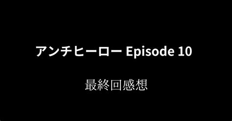 アンチヒーロー最終回 感想｜aj