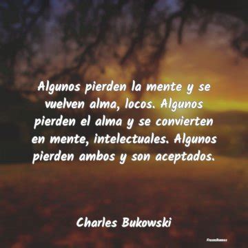 Frases Charles Bukowski Algunos Pierden La Mente Y Se Vuelven Al