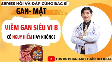 VIÊM GAN SIÊU VI B có NGUY HIỂM hay không THS BS PHAN ANH TUẤN