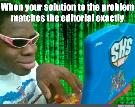 Meme: "When your solution to the problem matches the editorial exactly ...