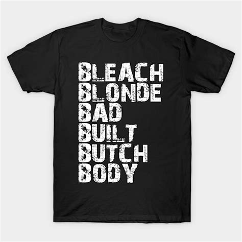 Bleach Blonde Bad Built Butch Body Bleach Blonde Bad Built Butch Body T Shirt Teepublic