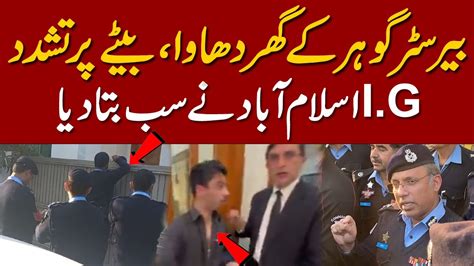 I G Islamabad Exclusive Statement Barrister Gohar Kay Ghar Dhava