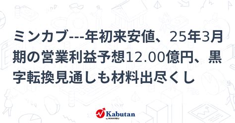 ミンカブ 年初来安値、25年3月期の営業利益予想1200億円、黒字転換見通しも材料出尽くし 個別株 株探ニュース