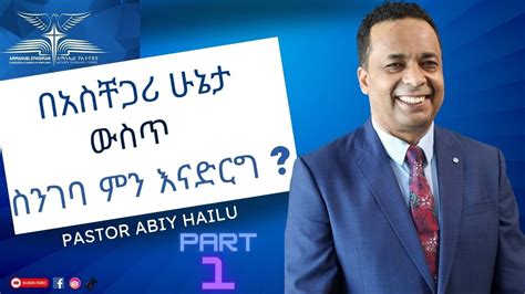 በአስቸጋሪ ሁኔታ ውስጥ ስንገባ ምን እናድርግ Part 1 By Pastor Abiy Hailu Youtube