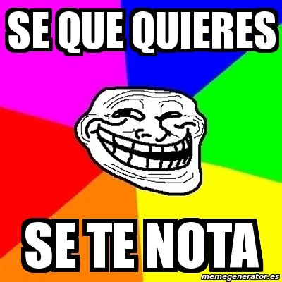 Meme Troll Se Que Quieres Se Te Nota