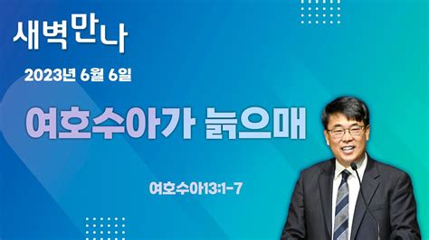 김관성 목사 낮은담교회 새벽만나 2023 6 6 여호수아가 늙으매 여호수아 131 7 Youtube