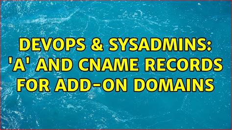 DevOps SysAdmins A And CNAME Records For Add On Domains 2