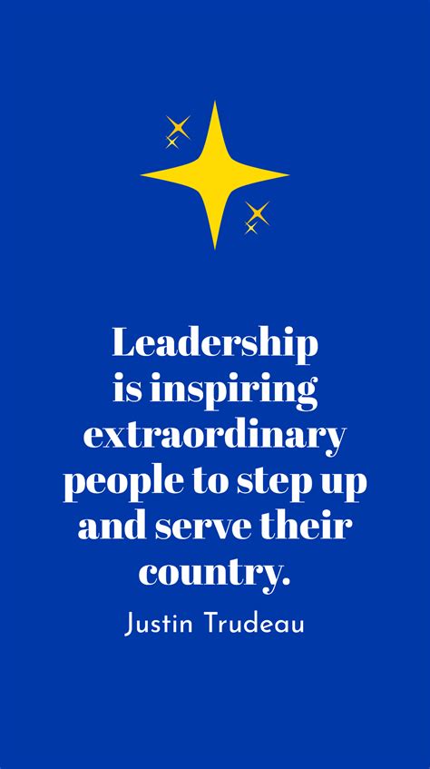 Free Justin Trudeau - Leadership is inspiring extraordinary people to step up and serve their ...