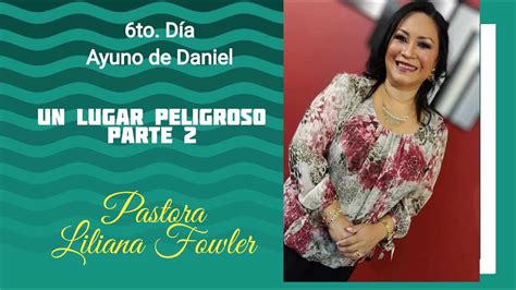 Pastora Liliana Fowler Un Lugar Peligroso 6to Dia Ayuno De Daniel