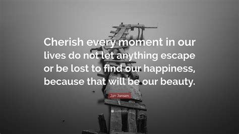 Jan Jansen Quote: “Cherish every moment in our lives do not let