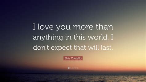 Elvis Costello Quote I Love You More Than Anything In This World I