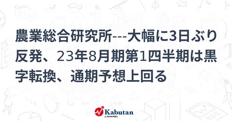 農業総合研究所 大幅に3日ぶり反発、23年8月期第1四半期は黒字転換、通期予想上回る 個別株 株探ニュース