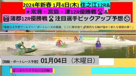 【🚤2024年新春 1月4日木 住之江12rand☀️常滑・宮島・津12r優勝戦🏆🌈and🌉蒲郡12r優勝戦🏆】注目選手ピックアップ予想🌕 ボートレース ボートレース予想 競艇予想 競艇 舟券