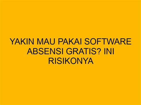 Yakin Mau Pakai Software Absensi Gratis Ini Risikonya