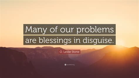 O. Leslie Stone Quote: “Many of our problems are blessings in disguise.”