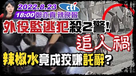 【鄭亦真辣晚報】外役監逃犯殺2警 追人禍 辣椒水 竟成狡嫌託辭 20220823完整版 中天新聞ctinews