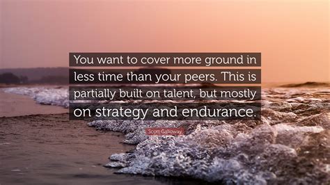 Scott Galloway Quote: “You want to cover more ground in less time than