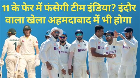 Ind Vs Aus 4th Test क्या 11 के फेर में फंसेगी टीम इंडिया अहमदाबाद